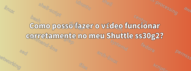 Como posso fazer o vídeo funcionar corretamente no meu Shuttle ss30g2?