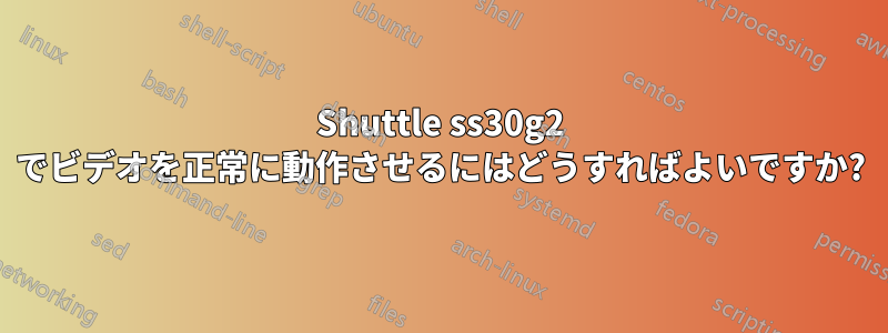 Shuttle ss30g2 でビデオを正常に動作させるにはどうすればよいですか?