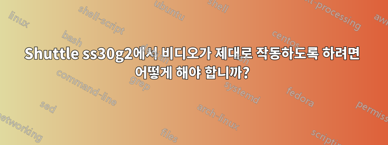 Shuttle ss30g2에서 비디오가 제대로 작동하도록 하려면 어떻게 해야 합니까?