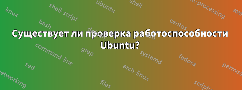 Существует ли проверка работоспособности Ubuntu?