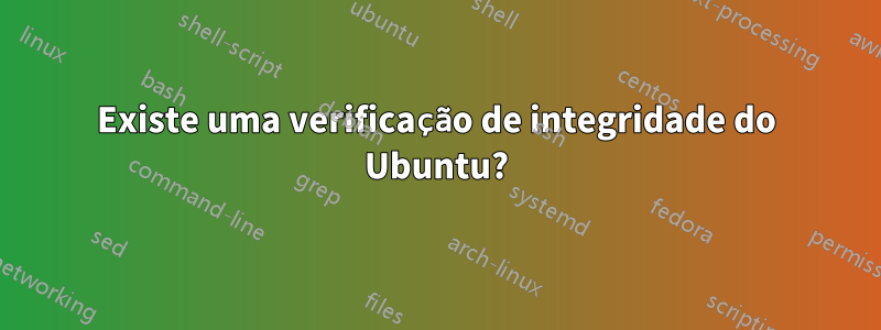 Existe uma verificação de integridade do Ubuntu?