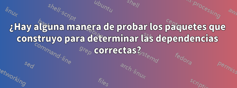 ¿Hay alguna manera de probar los paquetes que construyo para determinar las dependencias correctas?