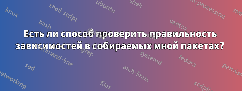 Есть ли способ проверить правильность зависимостей в собираемых мной пакетах?