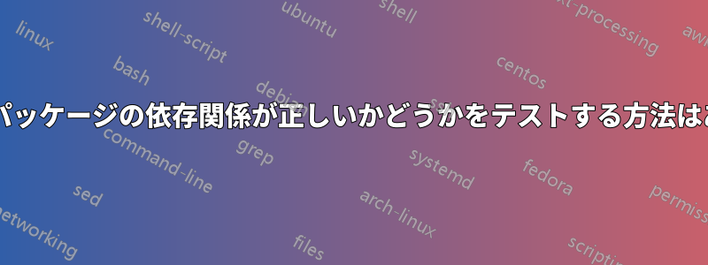 ビルドしたパッケージの依存関係が正しいかどうかをテストする方法はありますか?