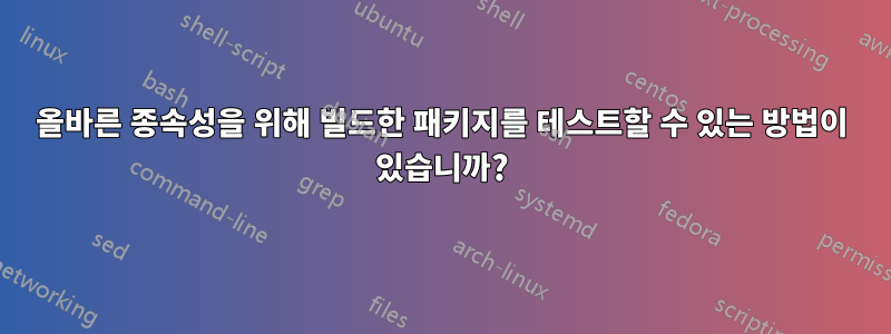 올바른 종속성을 위해 빌드한 패키지를 테스트할 수 있는 방법이 있습니까?