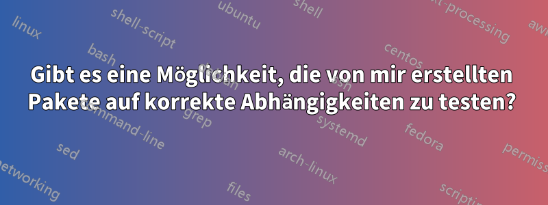 Gibt es eine Möglichkeit, die von mir erstellten Pakete auf korrekte Abhängigkeiten zu testen?