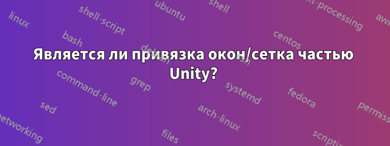 Является ли привязка окон/сетка частью Unity?