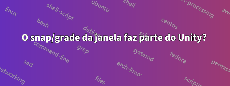 O snap/grade da janela faz parte do Unity?