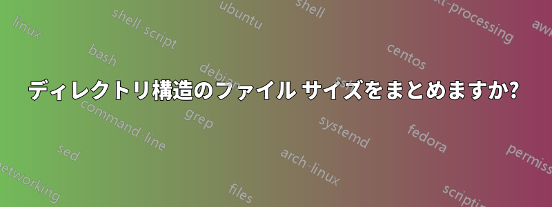 ディレクトリ構造のファイル サイズをまとめますか?