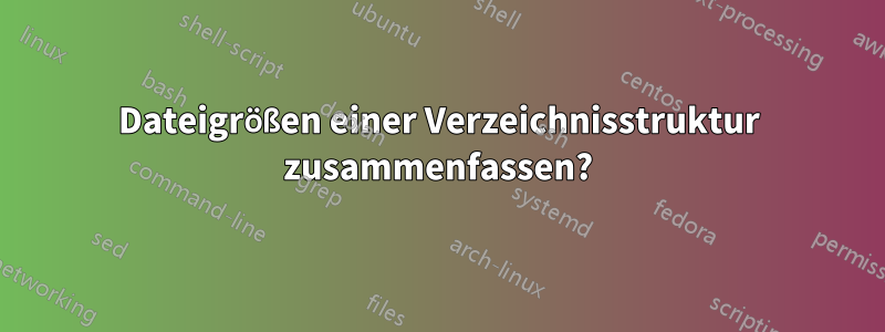 Dateigrößen einer Verzeichnisstruktur zusammenfassen?