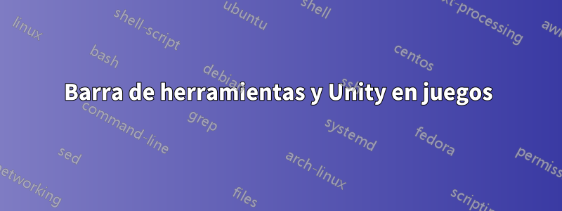 Barra de herramientas y Unity en juegos