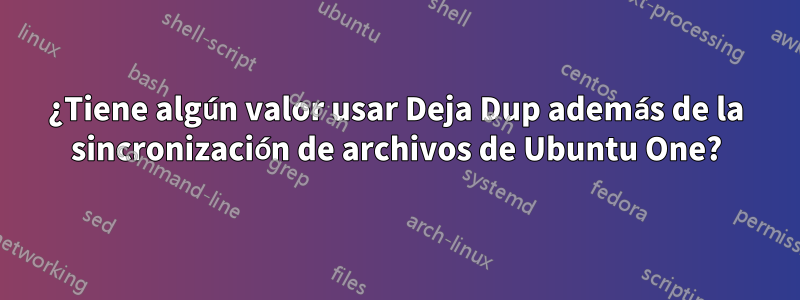 ¿Tiene algún valor usar Deja Dup además de la sincronización de archivos de Ubuntu One?