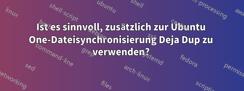 Ist es sinnvoll, zusätzlich zur Ubuntu One-Dateisynchronisierung Deja Dup zu verwenden?