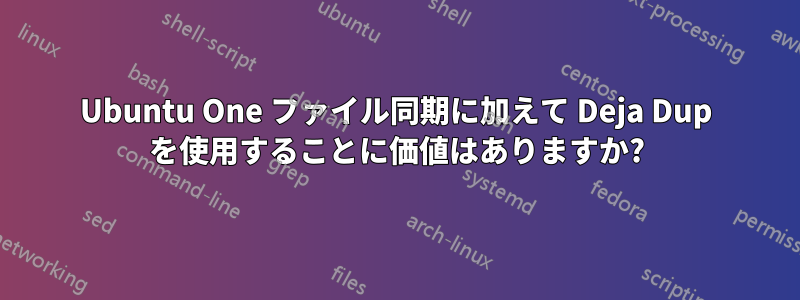 Ubuntu One ファイル同期に加えて Deja Dup を使用することに価値はありますか?