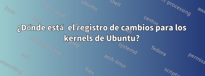 ¿Dónde está el registro de cambios para los kernels de Ubuntu?