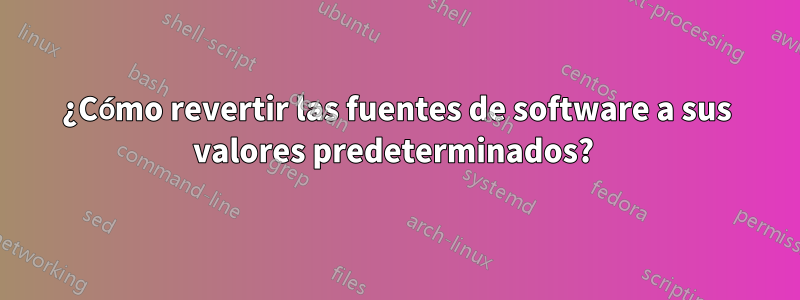 ¿Cómo revertir las fuentes de software a sus valores predeterminados? 