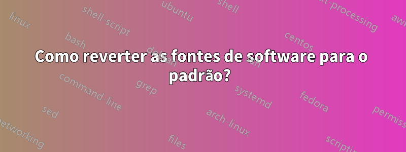 Como reverter as fontes de software para o padrão? 