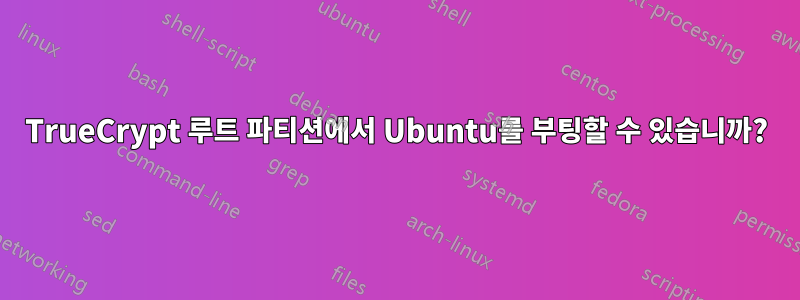 TrueCrypt 루트 파티션에서 Ubuntu를 부팅할 수 있습니까?