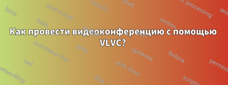 Как провести видеоконференцию с помощью VLVC?