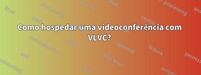 Como hospedar uma videoconferência com VLVC?