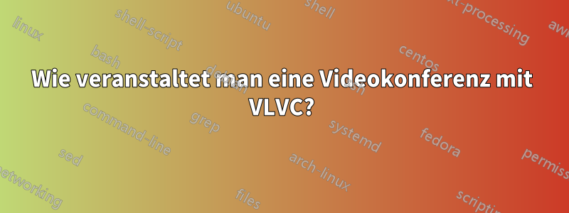 Wie veranstaltet man eine Videokonferenz mit VLVC?