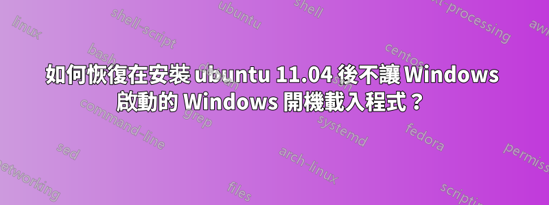 如何恢復在安裝 ubuntu 11.04 後不讓 Windows 啟動的 Windows 開機載入程式？