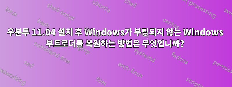 우분투 11.04 설치 후 Windows가 부팅되지 않는 Windows 부트로더를 복원하는 방법은 무엇입니까?