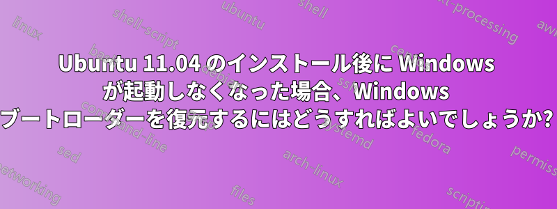 Ubuntu 11.04 のインストール後に Windows が起動しなくなった場合、Windows ブートローダーを復元するにはどうすればよいでしょうか?