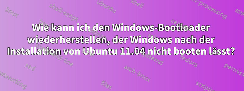 Wie kann ich den Windows-Bootloader wiederherstellen, der Windows nach der Installation von Ubuntu 11.04 nicht booten lässt?