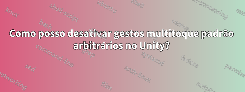 Como posso desativar gestos multitoque padrão arbitrários no Unity?