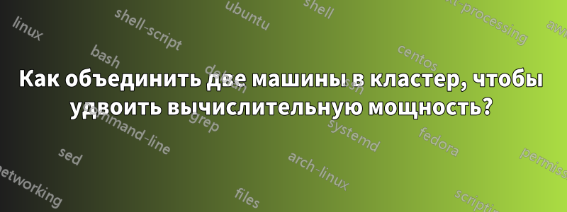 Как объединить две машины в кластер, чтобы удвоить вычислительную мощность?