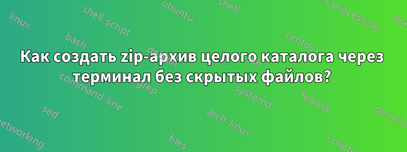 Как создать zip-архив целого каталога через терминал без скрытых файлов?