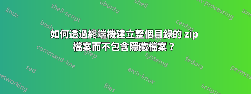 如何透過終端機建立整個目錄的 zip 檔案而不包含隱藏檔案？