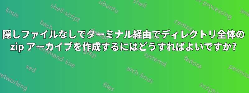 隠しファイルなしでターミナル経由でディレクトリ全体の zip アーカイブを作成するにはどうすればよいですか?