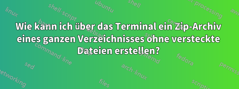 Wie kann ich über das Terminal ein Zip-Archiv eines ganzen Verzeichnisses ohne versteckte Dateien erstellen?