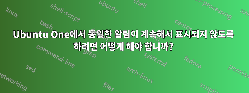 Ubuntu One에서 동일한 알림이 계속해서 표시되지 않도록 하려면 어떻게 해야 합니까?