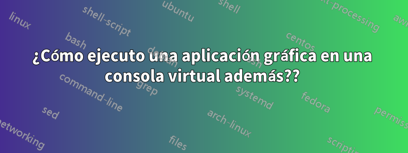 ¿Cómo ejecuto una aplicación gráfica en una consola virtual además??