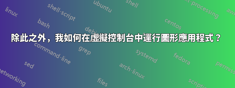 除此之外，我如何在虛擬控制台中運行圖形應用程式？