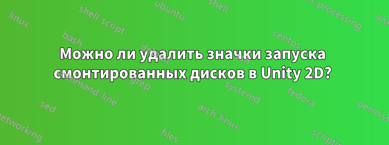 Можно ли удалить значки запуска смонтированных дисков в Unity 2D?