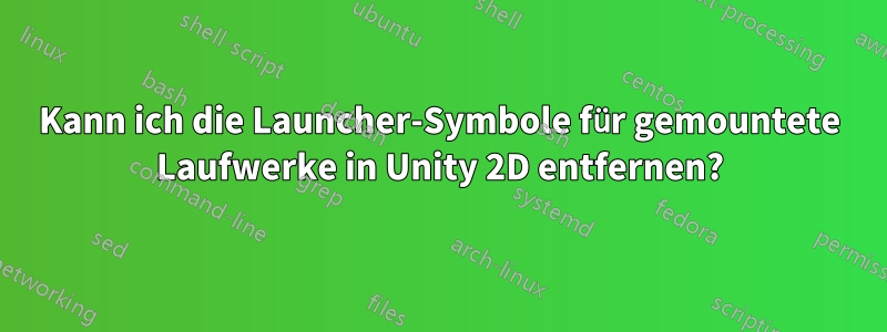 Kann ich die Launcher-Symbole für gemountete Laufwerke in Unity 2D entfernen?