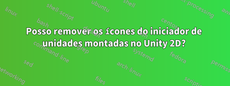 Posso remover os ícones do iniciador de unidades montadas no Unity 2D?