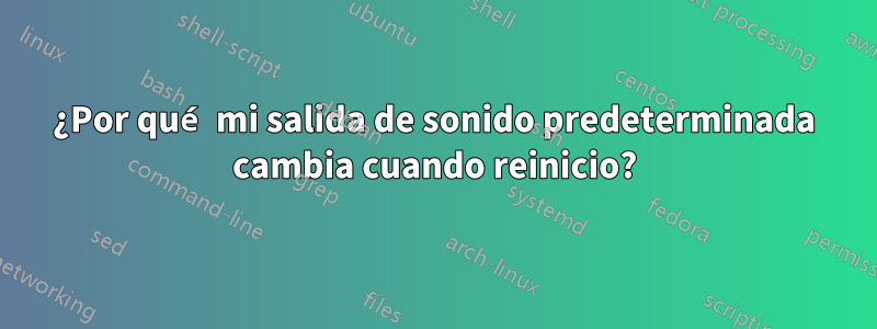 ¿Por qué mi salida de sonido predeterminada cambia cuando reinicio?