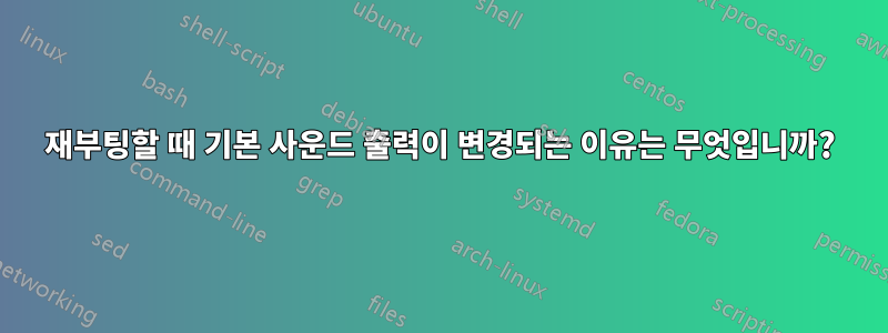 재부팅할 때 기본 사운드 출력이 변경되는 이유는 무엇입니까?