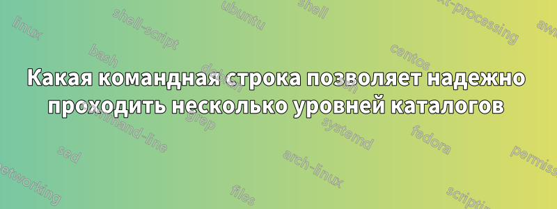 Какая командная строка позволяет надежно проходить несколько уровней каталогов