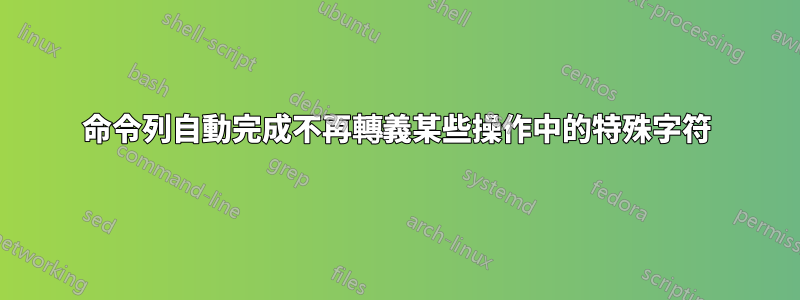 命令列自動完成不再轉義某些操作中的特殊字符