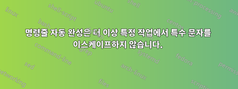 명령줄 자동 완성은 더 이상 특정 작업에서 특수 문자를 이스케이프하지 않습니다.