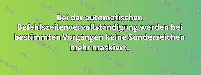 Bei der automatischen Befehlszeilenvervollständigung werden bei bestimmten Vorgängen keine Sonderzeichen mehr maskiert.