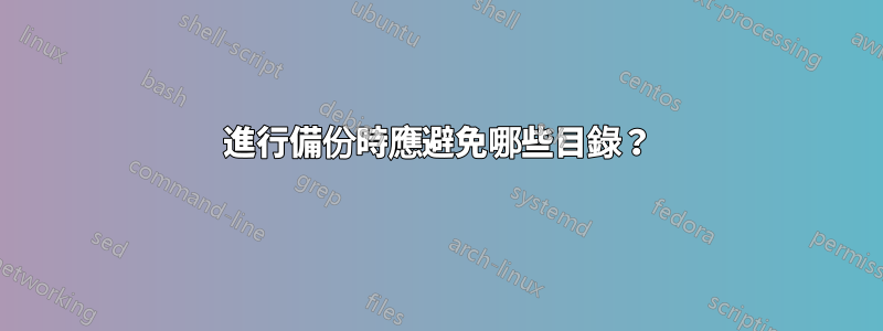 進行備份時應避免哪些目錄？