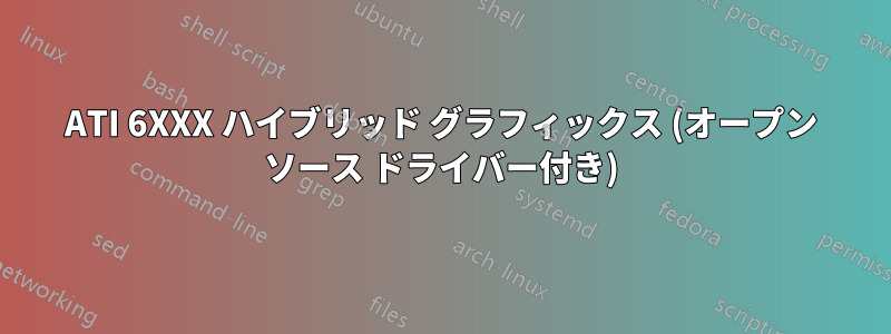 ATI 6XXX ハイブリッド グラフィックス (オープン ソース ドライバー付き)