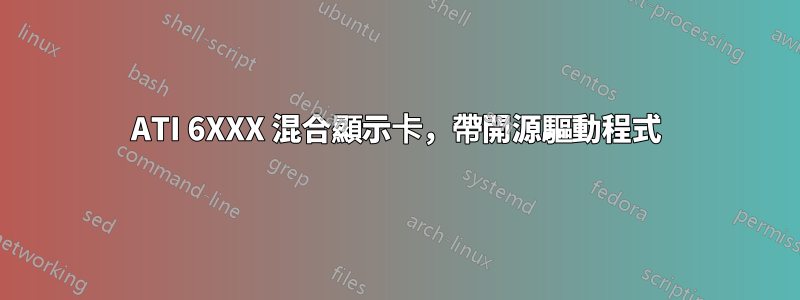 ATI 6XXX 混合顯示卡，帶開源驅動程式